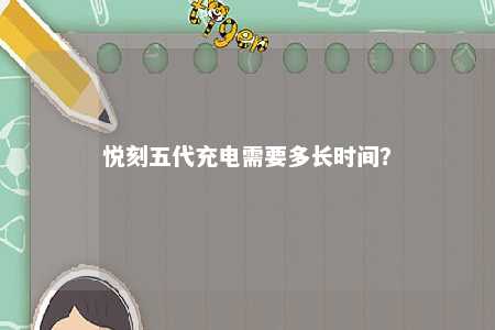 悦刻五代充电需要多长时间？ 