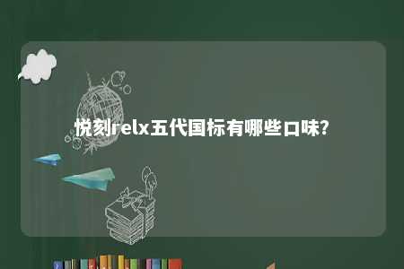 悦刻relx五代国标有哪些口味
？ 